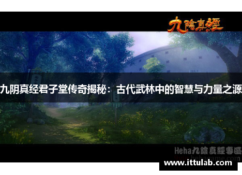 九阴真经君子堂传奇揭秘:古代武林中的智慧与力量之源
