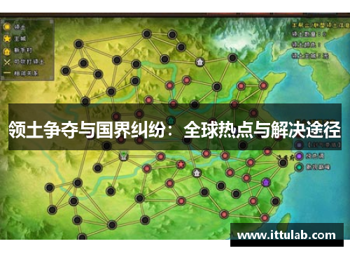 领土争夺与国界纠纷:全球热点与解决途径