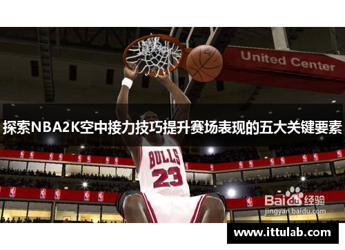 探索NBA2K空中接力技巧提升赛场表现的五大关键要素